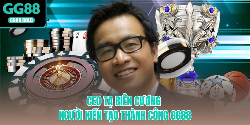 Ceo Tạ Biên Cương người kiến tạo thành công GG88
